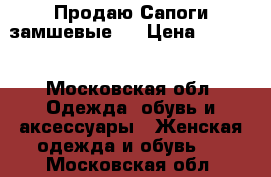 Продаю Сапоги замшевые . › Цена ­ 4 000 - Московская обл. Одежда, обувь и аксессуары » Женская одежда и обувь   . Московская обл.